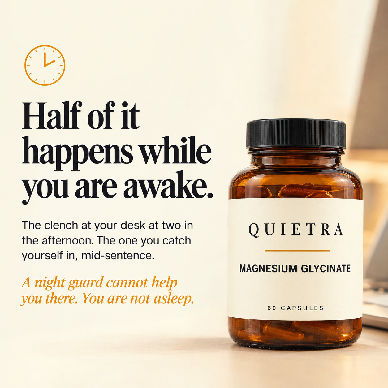 Half of it happens while you are awake. A night guard cannot help you there.